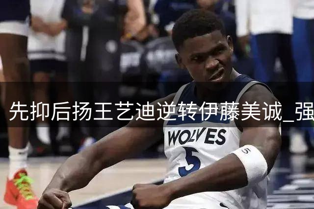 先抑后扬王艺迪逆转伊藤美诚 强调第二局第二球是比赛关键点