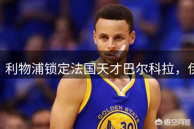 利物浦锁定法国天才巴尔科拉，伊劳拉公开表示急需边锋