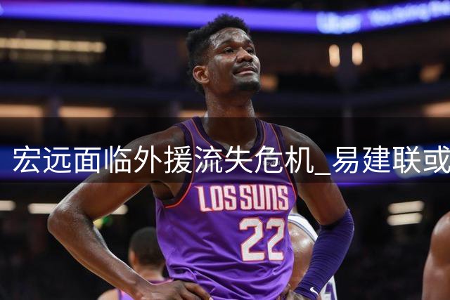 宏远面临外援流失危机 易建联或任球队高层 徐杰积极开拓副业