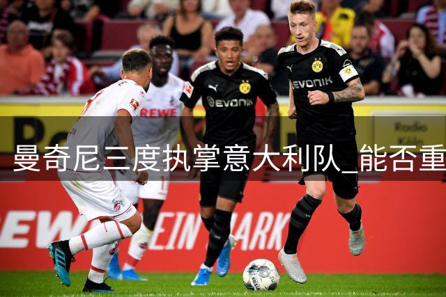 曼奇尼三度执掌意大利队 能否重现欧洲杯夺冠辉煌？