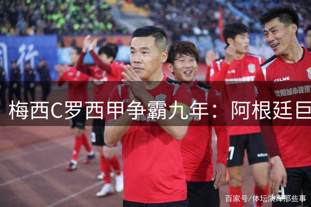 梅西C罗西甲争霸九年：阿根廷巨星24冠碾压葡萄牙天王