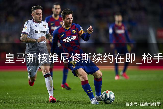 皇马新核维尼修斯续约在即 枪手求购传闻遭知情记者否认