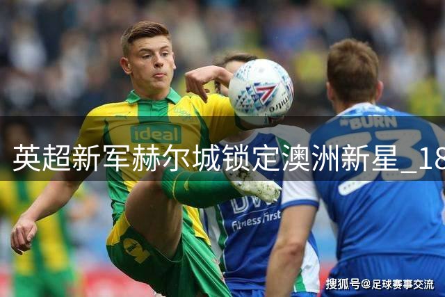 英超新军赫尔城锁定澳洲新星 18岁铁闸赫林顿将登陆英伦