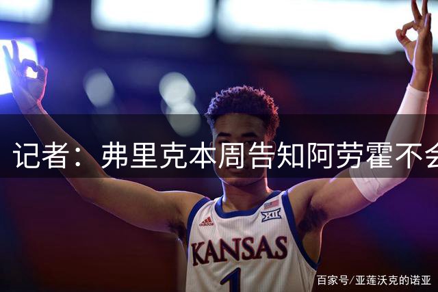 记者：弗里克本周告知阿劳霍不会成为关键球员，促成他外租利物浦